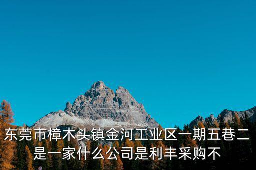 東莞市樟木頭鎮金河工業區一期五巷二是一家什么公司是利豐采購不