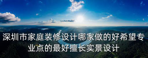 深圳市家庭裝修設(shè)計哪家做的好希望專業(yè)點的最好擅長實景設(shè)計