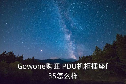 Gowone購?fù)?PDU機(jī)柜插座f35怎么樣
