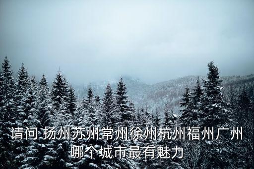請問 揚州蘇州常州徐州杭州福州廣州哪個城市最有魅力