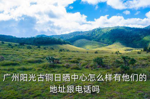 廣州陽光古銅日曬中心怎么樣有他們的地址跟電話嗎