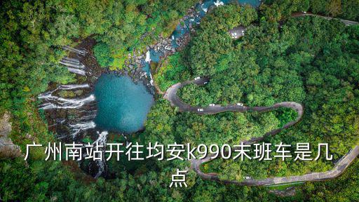 廣州南站開往均安k990末班車是幾點