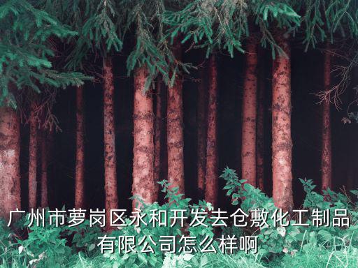 廣州市蘿崗區永和開發去倉敷化工制品有限公司怎么樣啊