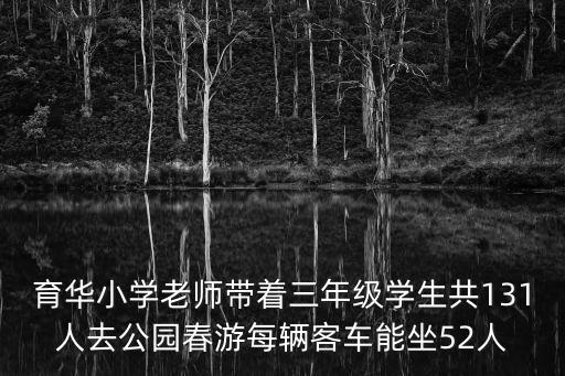 育華小學老師帶著三年級學生共131人去公園春游每輛客車能坐52人