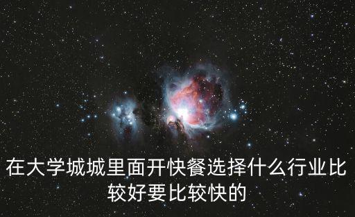 在大學(xué)城城里面開快餐選擇什么行業(yè)比較好要比較快的
