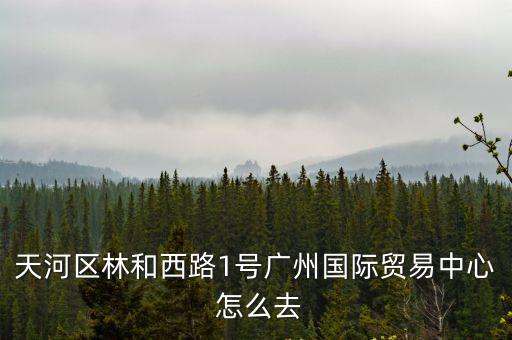 天河區林和西路1號廣州國際貿易中心 怎么去