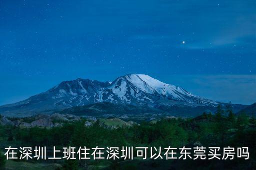 在深圳上班住在深圳可以在東莞買(mǎi)房嗎