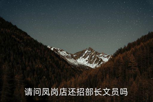 東莞鳳崗竹尾田人事文員招聘，請(qǐng)問(wèn)鳳崗店還招部長(zhǎng)文員嗎