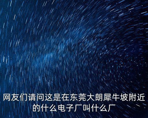 東莞市祺正電子有限公司，網友們請問這是在東莞大朗犀牛坡附近的什么電子廠叫什么廠