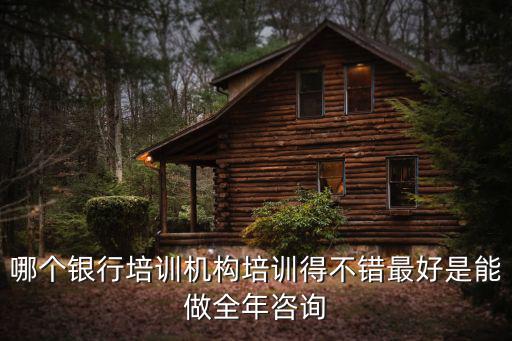 哪個銀行培訓機構培訓得不錯最好是能做全年咨詢