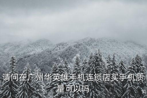 請問在廣州華英雄手機連鎖店買手機質(zhì)量可以嗎