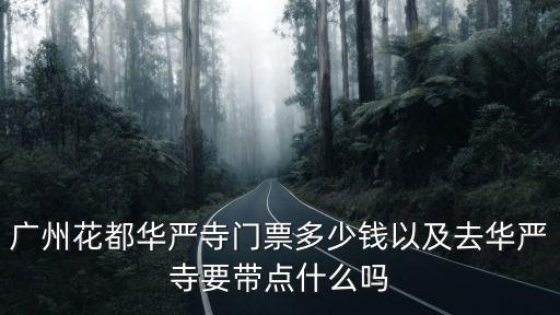 廣州花都華嚴寺門票多少錢以及去華嚴寺要帶點什么嗎