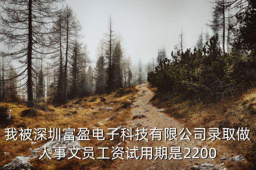 我被深圳富盈電子科技有限公司錄取做人事文員工資試用期是2200