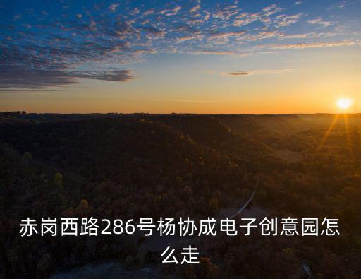 赤崗西路286號楊協成電子創意園怎么走