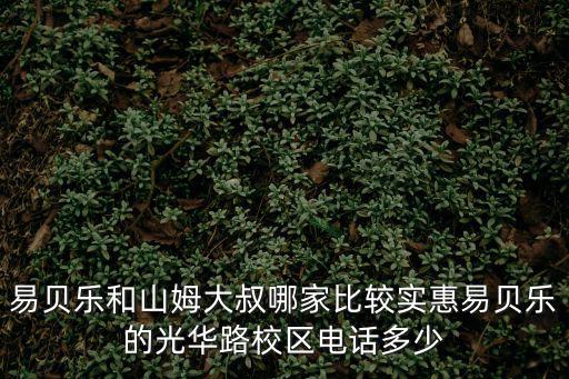 易貝樂和山姆大叔哪家比較實惠易貝樂的光華路校區電話多少
