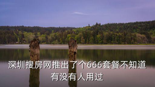 深圳搜房，深圳搜房網(wǎng)推出了個(gè)666套餐不知道有沒有人用過