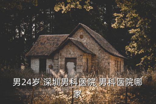 男24歲 深圳男科醫院 男科醫院哪家