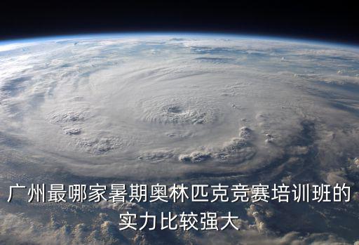 廣州最哪家暑期奧林匹克競賽培訓(xùn)班的實(shí)力比較強(qiáng)大