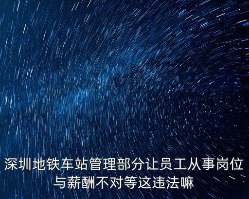 深圳地鐵車站管理部分讓員工從事崗位與薪酬不對等這違法嘛