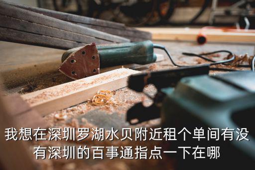 我想在深圳羅湖水貝附近租個單間有沒有深圳的百事通指點一下在哪