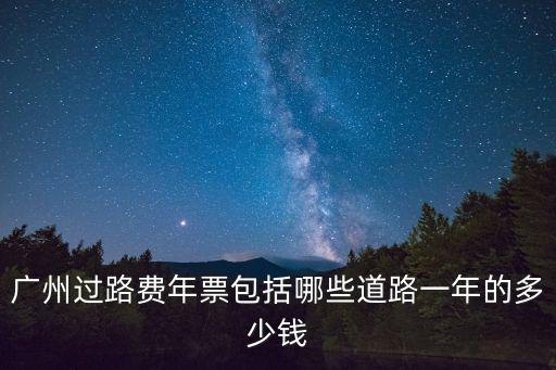廣州過路費年票包括哪些道路一年的多少錢