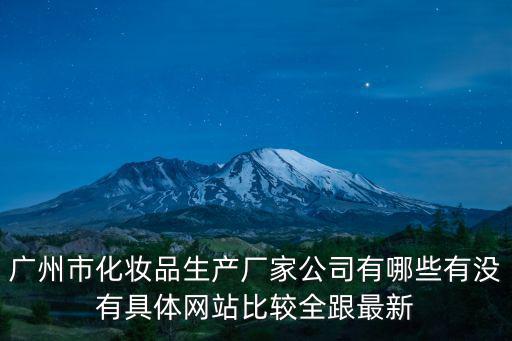 廣州市化妝品生產(chǎn)廠家公司有哪些有沒有具體網(wǎng)站比較全跟最新