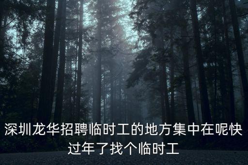 深圳龍華招聘臨時工的地方集中在呢快過年了找個臨時工
