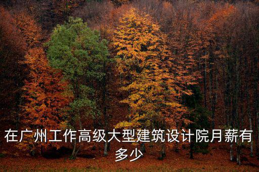 在廣州工作高級大型建筑設計院月薪有多少