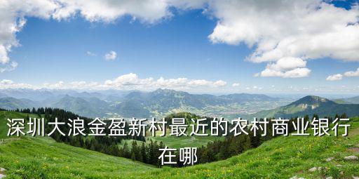 深圳大浪金盈新村最近的農村商業銀行在哪