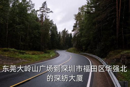 東莞大嶺山廣場到深圳市福田區(qū)華強北的深紡大廈