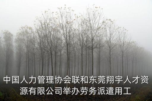 中國人力管理協會聯和東莞翔宇人才資源有限公司舉辦勞務派遣用工