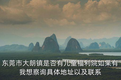 東莞市大朗鎮是否有兒童福利院如果有我想察詢具體地址以及聯系
