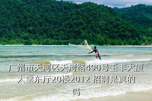 廣州市天河區天河路490號壬豐大廈大堂東廳20樓2012 招聘是真的嗎
