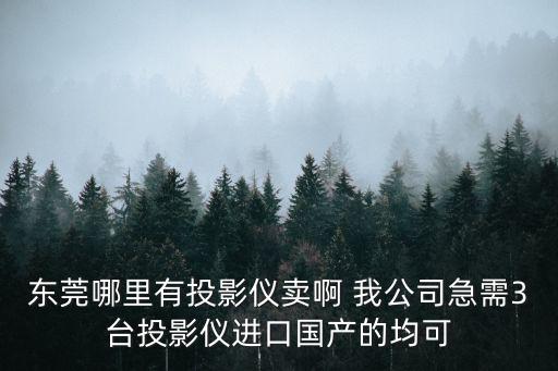 東莞哪里有投影儀賣啊 我公司急需3臺投影儀進口國產的均可