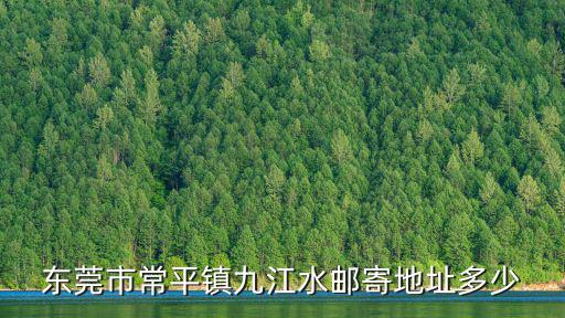 東莞市常平鎮九江水郵寄地址多少