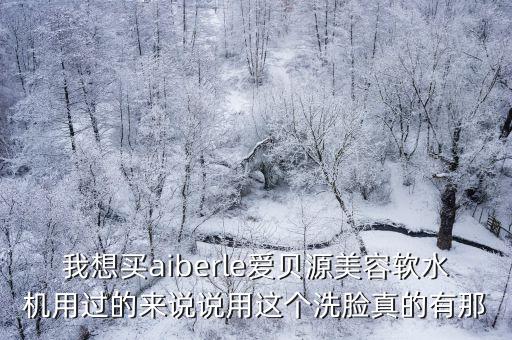 我想買aiberle愛貝源美容軟水機用過的來說說用這個洗臉真的有那