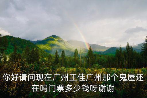 你好請問現(xiàn)在廣州正佳廣州那個鬼屋還在嗎門票多少錢呀謝謝