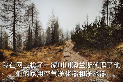廣州澳蘭斯電器，我在網上找了一家叫叫澳蘭斯代理了他們的家用空氣凈化器和凈水器