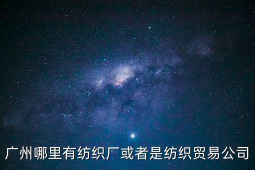 廣州哪里有紡織廠或者是紡織貿易公司