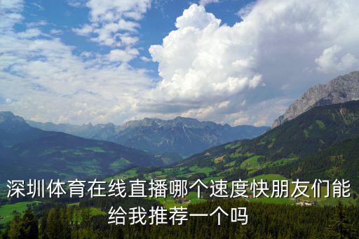 深圳體育在線直播哪個速度快朋友們能給我推薦一個嗎