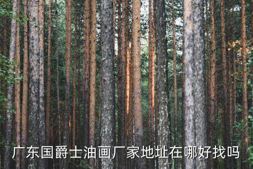 廣東國(guó)爵士油畫(huà)廠家地址在哪好找嗎
