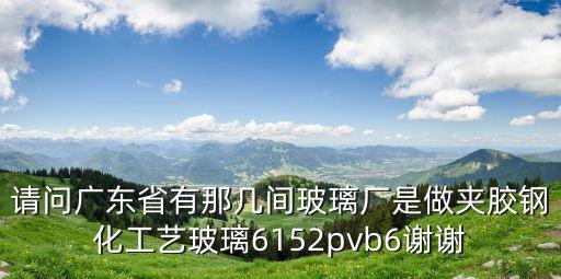 請(qǐng)問廣東省有那幾間玻璃廠是做夾膠鋼化工藝玻璃6152pvb6謝謝