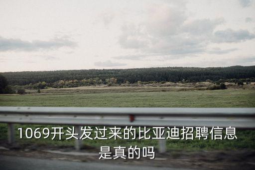 1069開頭發過來的比亞迪招聘信息是真的嗎