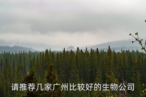 請推薦幾家廣州比較好的生物公司