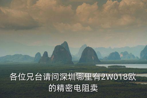 各位兄臺請問深圳哪里有2W018歐的精密電阻賣