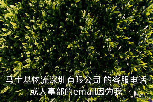馬士基物流深圳有限公司 的客服電話或人事部的email因為我