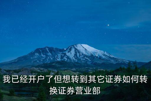 我已經開戶了但想轉到其它證券如何轉換證券營業部