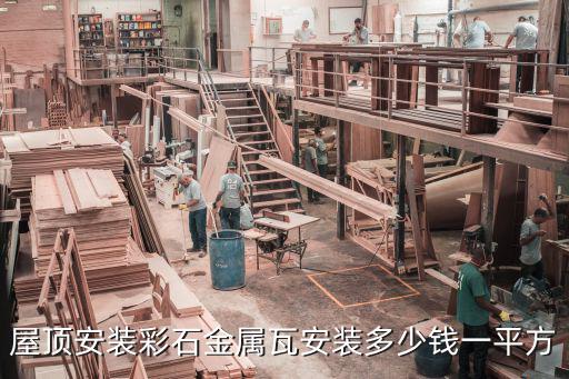 屋頂安裝彩石金屬瓦安裝多少錢一平方