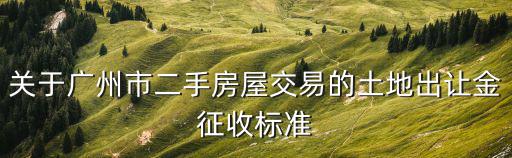關于廣州市二手房屋交易的土地出讓金征收標準