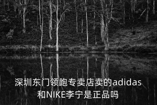 深圳東門領跑專賣店賣的adidas和NIKE李寧是正品嗎